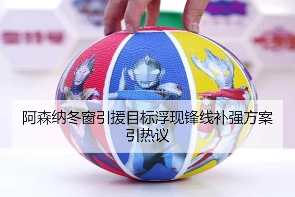 阿森纳冬窗引援目标浮现锋线补强方案引热议