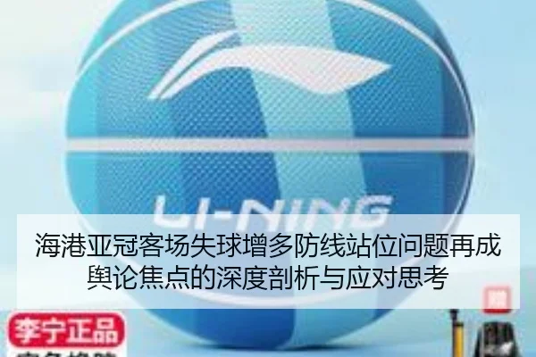 海港亚冠客场失球增多防线站位问题再成舆论焦点的深度剖析与应对思考